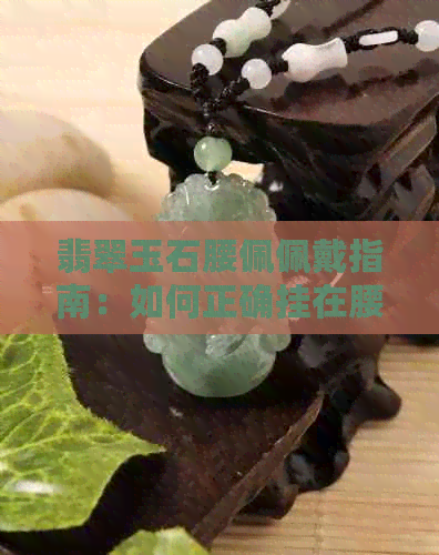 翡翠玉石腰佩佩戴指南：如何正确挂在腰间的技巧