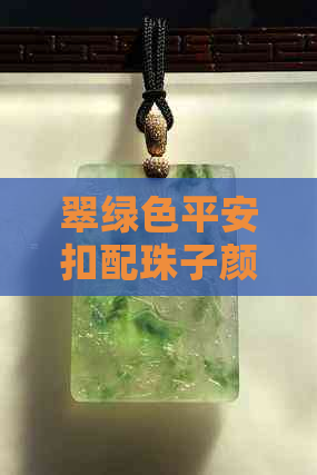 翠绿色平安扣配珠子颜色建议，深绿平安扣用线绳搭配指南