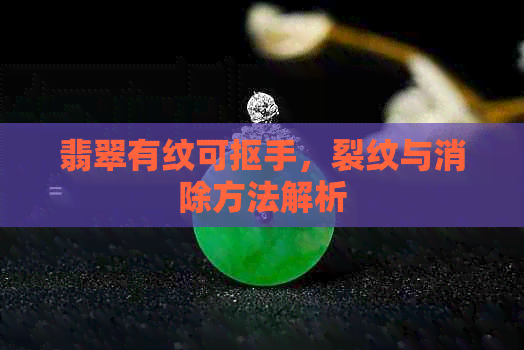 翡翠有纹可抠手，裂纹与消除方法解析