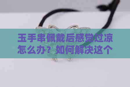 玉手串佩戴后感觉过凉怎么办？如何解决这个问题？