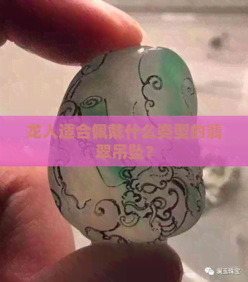 龙人适合佩戴什么类型的翡翠吊坠？