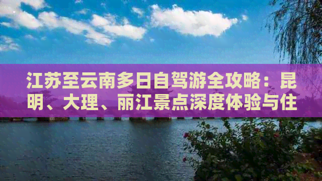 江苏至云南多日自驾游全攻略：昆明、大理、丽江景点深度体验与住宿规划