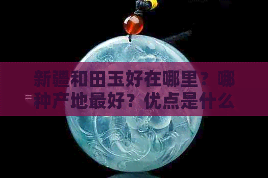 新疆和田玉好在哪里？哪种产地更好？优点是什么？