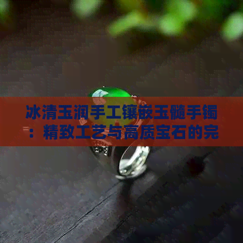 冰清玉润手工镶嵌玉髓手镯：精致工艺与高质宝石的完美融合