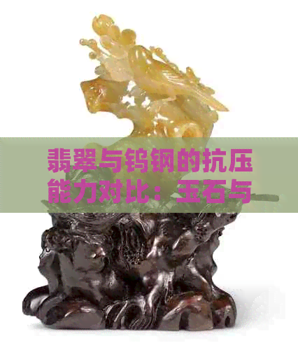 翡翠与钨钢的抗压能力对比：玉石与金属材料的硬度差异