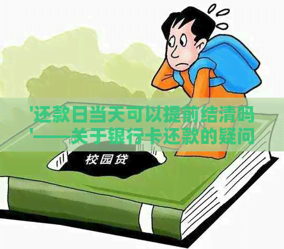 '还款日当天可以提前结清吗'——关于银行卡还款的疑问解答