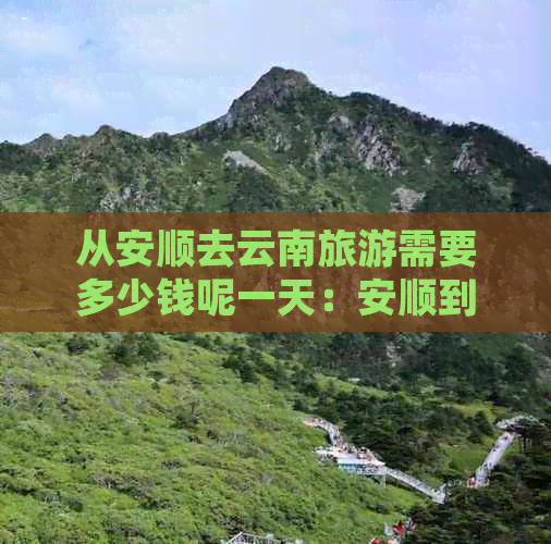 从安顺去云南旅游需要多少钱呢一天：安顺到云南旅游线路全解