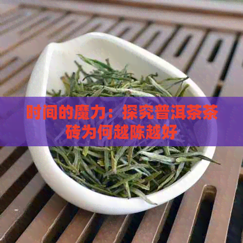 时间的魔力：探究普洱茶茶砖为何越陈越好