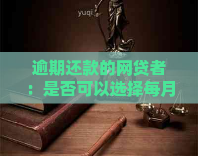 逾期还款的网贷者：是否可以选择每月仅还10元？