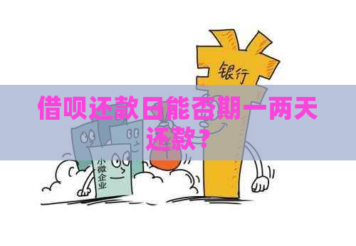 借呗还款日能否期一两天还款？