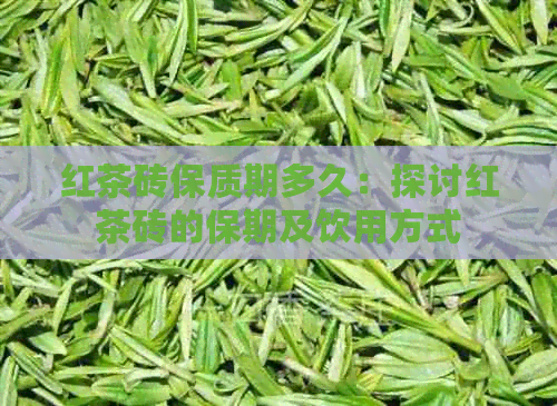 红茶砖保质期多久：探讨红茶砖的保期及饮用方式