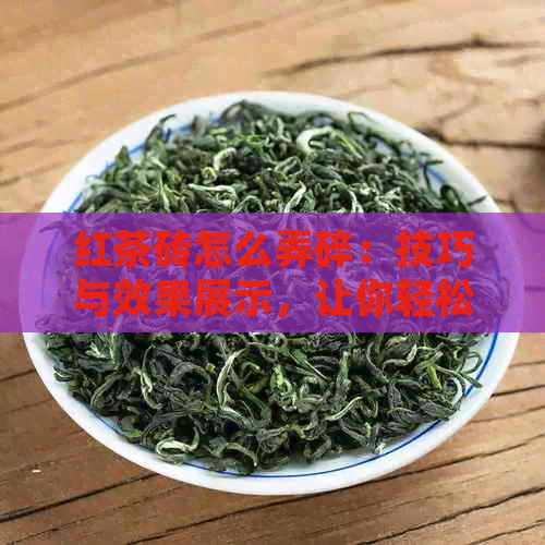 红茶砖怎么弄碎：技巧与效果展示，让你轻松拥有美感的茶砖开块方式