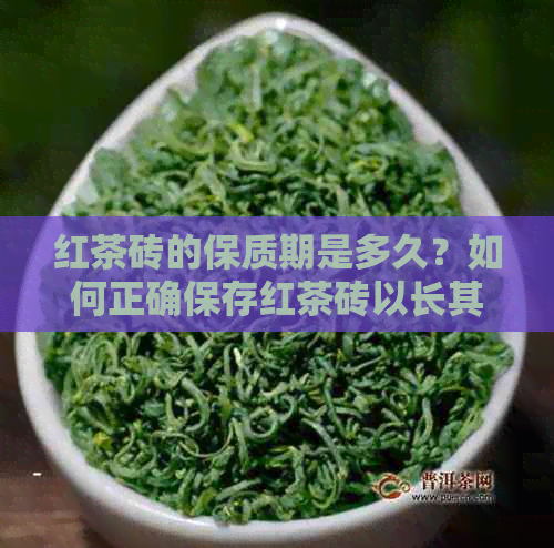 红茶砖的保质期是多久？如何正确保存红茶砖以长其保质期？