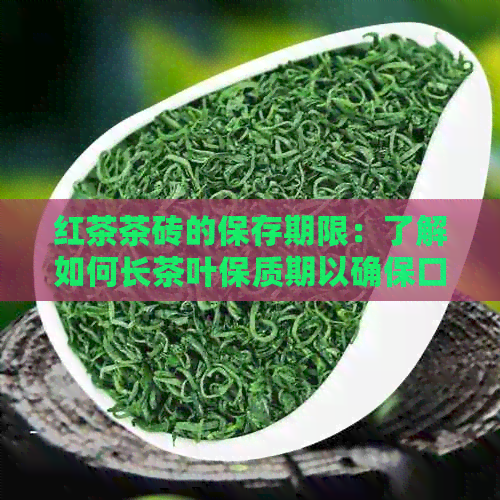 红茶茶砖的保存期限：了解如何长茶叶保质期以确保口感