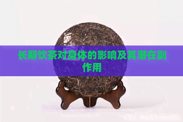 长期饮茶对身体的影响及其潜在副作用