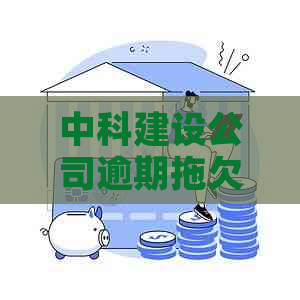 中科建设公司逾期拖欠农民工工资，导致冲突发生