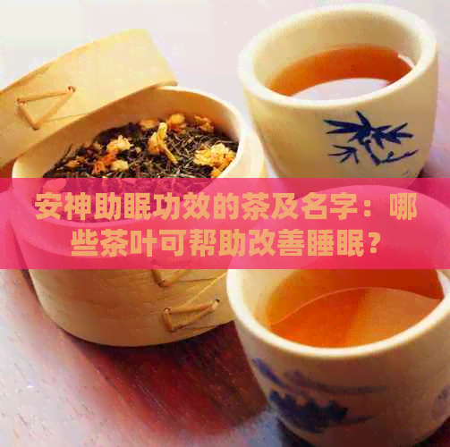 安神助眠功效的茶及名字：哪些茶叶可帮助改善睡眠？