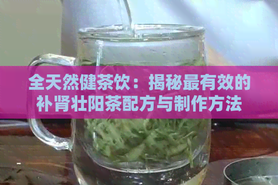 全天然健茶饮：揭秘最有效的补肾壮阳茶配方与制作方法