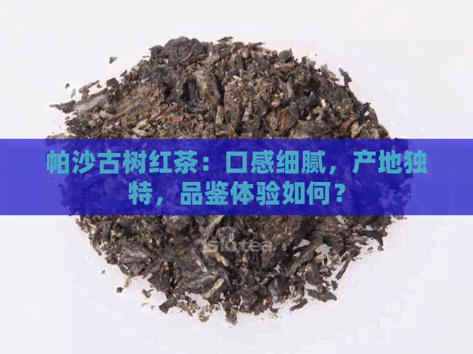 帕沙古树红茶：口感细腻，产地独特，品鉴体验如何？