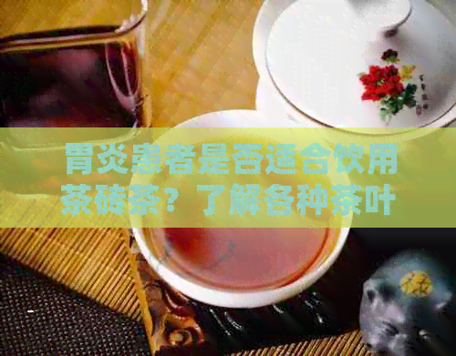 胃炎患者是否适合饮用茶砖茶？了解各种茶叶对胃炎的影响以及适用建议