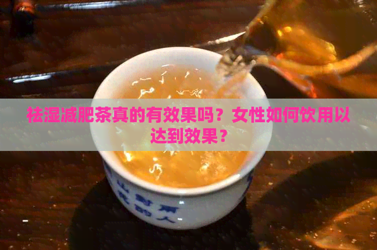 祛湿减肥茶真的有效果吗？女性如何饮用以达到效果？