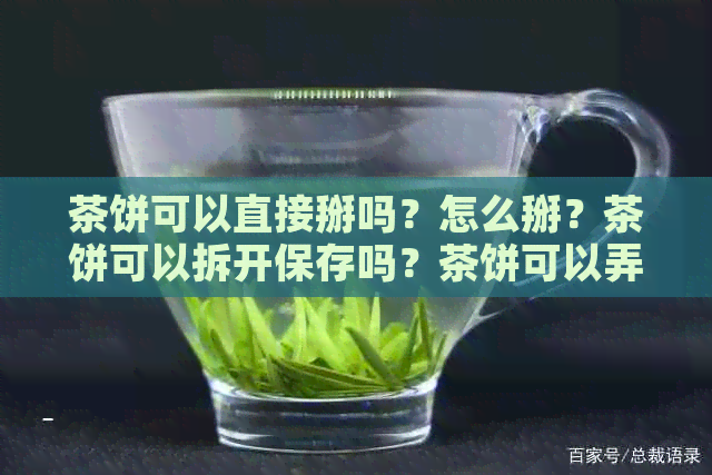 茶饼可以直接掰吗？怎么掰？茶饼可以拆开保存吗？茶饼可以弄碎保存吗？