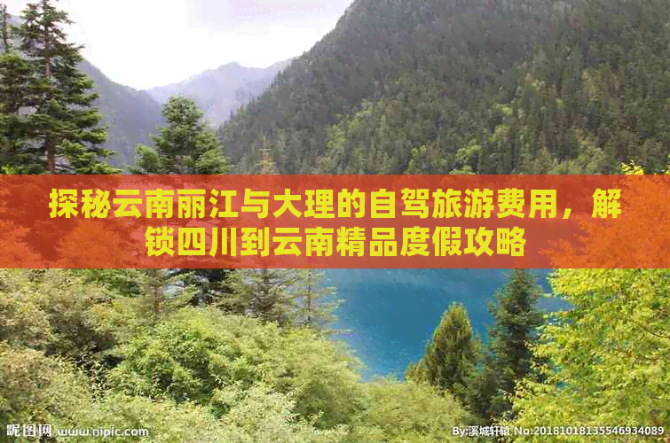 探秘云南丽江与大理的自驾旅游费用，解锁四川到云南精品度假攻略