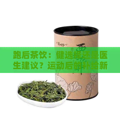 跑后茶饮：健选择还是医生建议？运动后的补给新视角