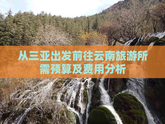 从三亚出发前往云南旅游所需预算及费用分析