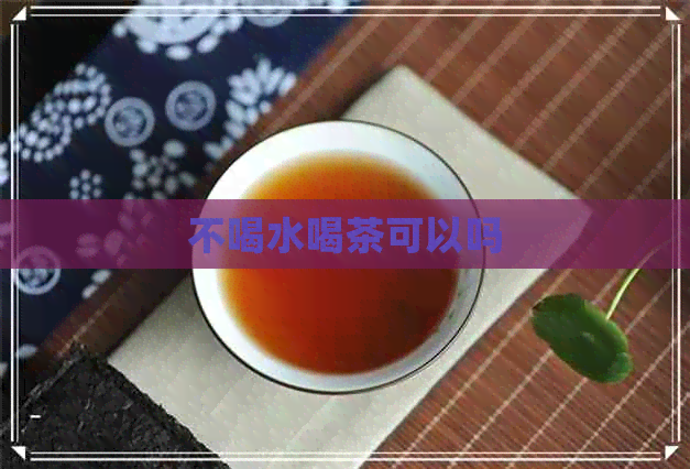 不喝水喝茶可以吗