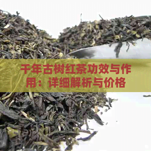 千年古树红茶功效与作用：详细解析与价格