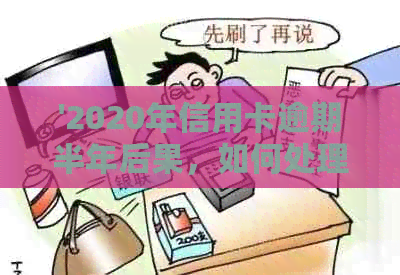 '2020年信用卡逾期半年后果，如何处理及解决方法'