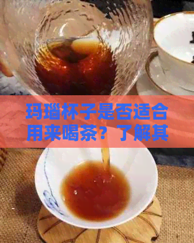 玛瑙杯子是否适合用来喝茶？了解其特点及使用注意事项