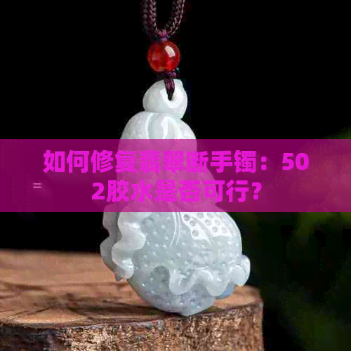 如何修复翡翠断手镯：502胶水是否可行？