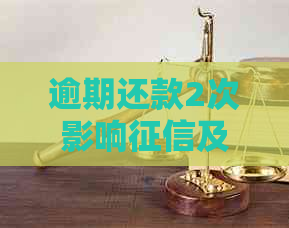 逾期还款2次影响及贷款吗？逾期2次的严重后果是什么？