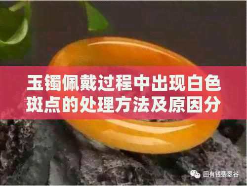 玉镯佩戴过程中出现白色斑点的处理方法及原因分析