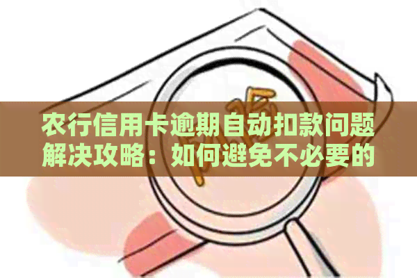 农行信用卡逾期自动扣款问题解决攻略：如何避免不必要的资金损失