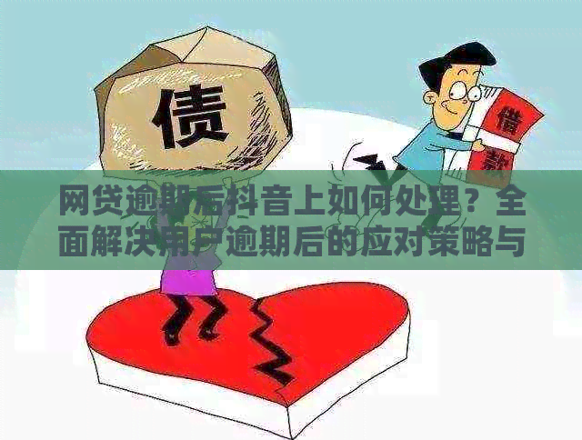 网贷逾期后抖音上如何处理？全面解决用户逾期后的应对策略与解决方案