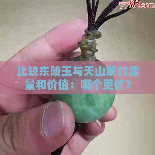 比较东陵玉与天山翠的质量和价值：哪个更优？