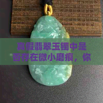 真假翡翠玉镯中是否存在微小磨痕，你了解多少？