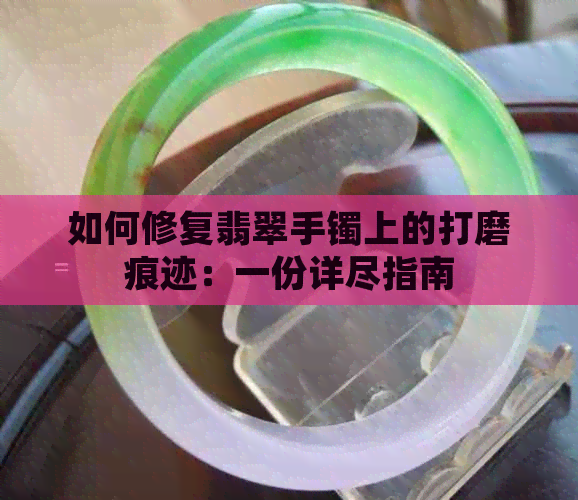 如何修复翡翠手镯上的打磨痕迹：一份详尽指南