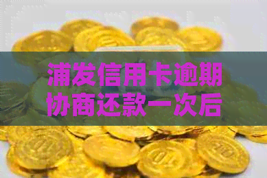 浦发信用卡逾期协商还款一次后，能否再次进行协商？