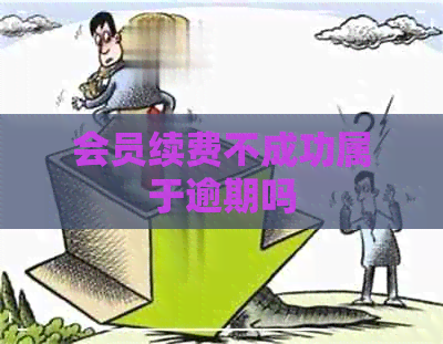 会员续费不成功属于逾期吗