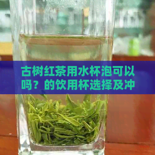 古树红茶用水杯泡可以吗？的饮用杯选择及冲泡方法