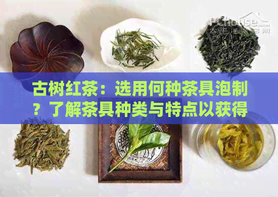 古树红茶：选用何种茶具泡制？了解茶具种类与特点以获得口感