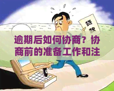 逾期后如何协商？协商前的准备工作和注意事项有哪些？