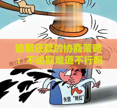 逾期还款的协商策略：不逾期难道不行吗？