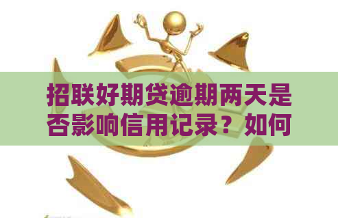 招联好期贷逾期两天是否影响信用记录？如何处理？