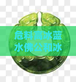 危料高冰蓝水佛公和冰糯翡翠佛公哪个好：翡翠与冰种的比较选择