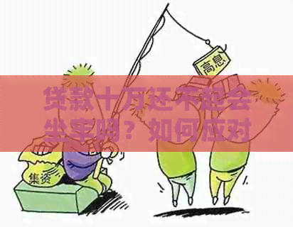 贷款十万还不起会坐牢吗？如何应对10万贷款还不上的情况？